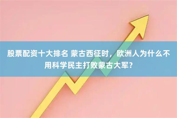 股票配资十大排名 蒙古西征时,欧洲人为什么不用科学民主打败蒙古大军?