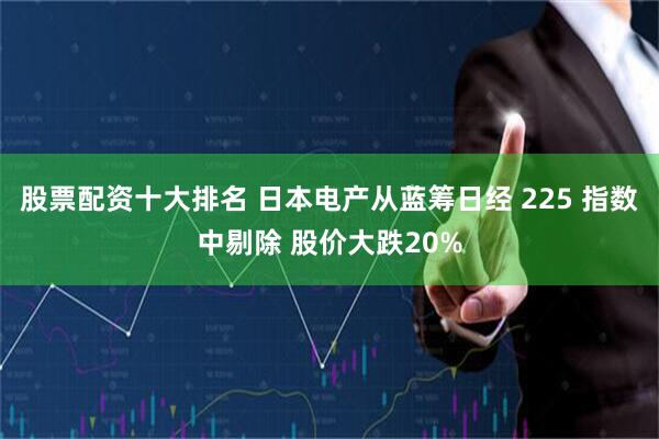 股票配资十大排名 日本电产从蓝筹日经 225 指数中剔除 股价大跌20%