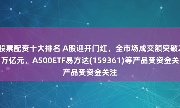 股票配资十大排名 A股迎开门红，全市场成交额突破2.5万亿元，A500ETF易方达(159361)等产品受资金关注