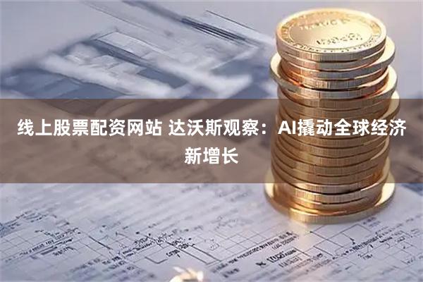 线上股票配资网站 达沃斯观察：AI撬动全球经济新增长