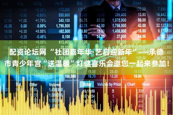 配资论坛网 “社团嘉年华·艺启迎新年”——承德市青少年宫“送温暖”灯谜喜乐会邀您一起来参加！
