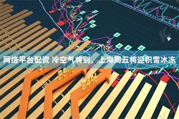 网络平台配资 冷空气将到，上海周五将迎积雪冰冻