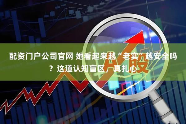配资门户公司官网 她看起来越“老实”越安全吗？这道认知盲区，真扎心