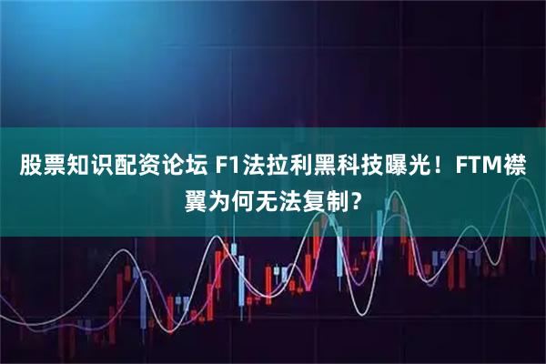 股票知识配资论坛 F1法拉利黑科技曝光！FTM襟翼为何无法复制？