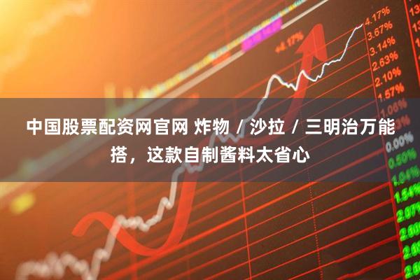 中国股票配资网官网 炸物 / 沙拉 / 三明治万能搭，这款自制酱料太省心