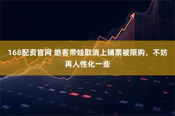 168配资官网 旅客带娃取消上铺票被限购，不妨再人性化一些