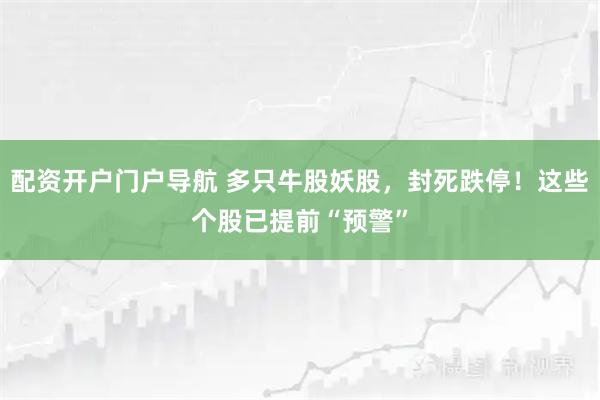 配资开户门户导航 多只牛股妖股，封死跌停！这些个股已提前“预警”