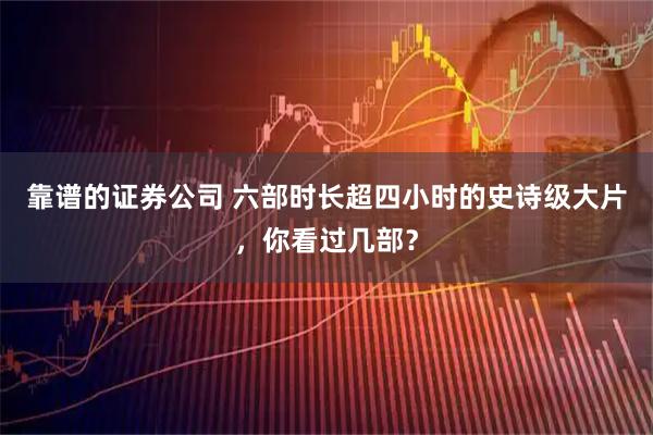 靠谱的证券公司 六部时长超四小时的史诗级大片，你看过几部？